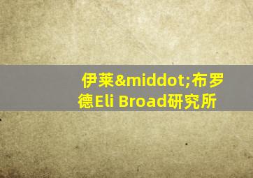 伊莱·布罗德Eli Broad研究所